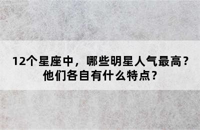 12个星座中，哪些明星人气最高？他们各自有什么特点？