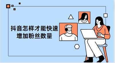 抖音怎样才能快速增加粉丝数量