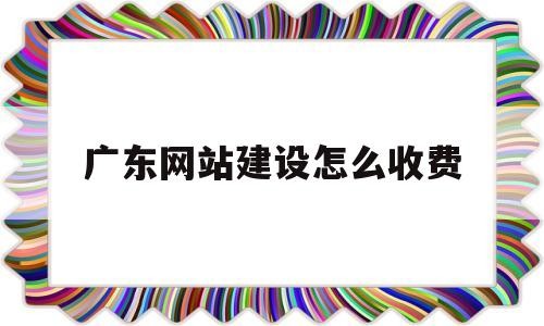 广东网站建设怎么收费(广东网站开发建设)