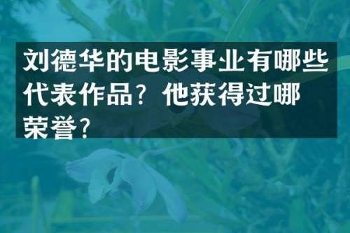 刘德华的电影事业有哪些代表作品？他获得过哪些荣誉？