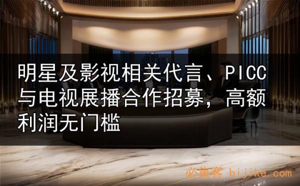 明星及影视相关代言、PICC与电视展播合作招募，高额利润无门槛