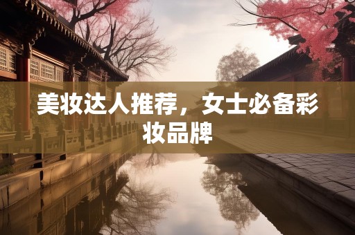 美妆达人推荐，女士必备彩妆品牌