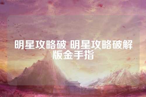 明星攻略破 明星攻略破解版金手指 第1张