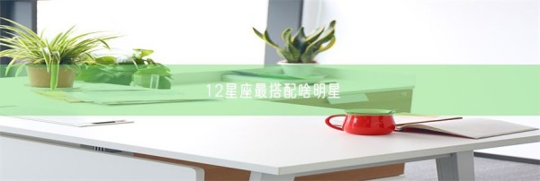 12星座最搭配啥明星(图1)
