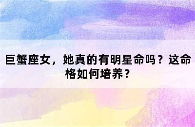 巨蟹座女，她真的有明星命吗？这命格如何培养？
