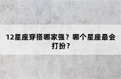 12星座穿搭哪家强？哪个星座最会打扮？
