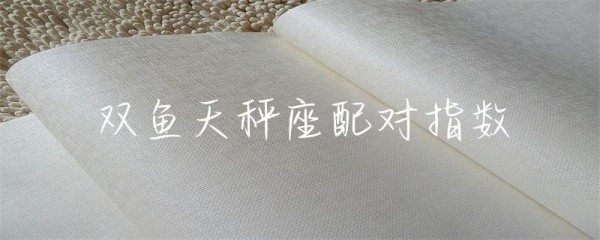 双鱼天秤座配对指数-第1张图片-彗行星座
