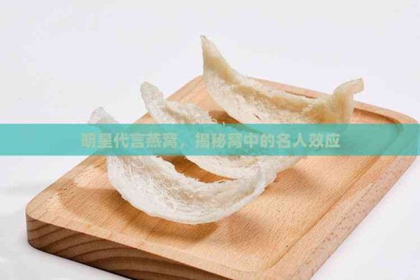 明星代言燕窝，揭秘窝中的名人效应