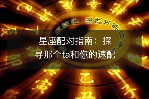 星座配对指南：探寻那个ta和你的速配指数