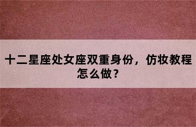 十二星座处女座双重身份，仿妆教程怎么做？