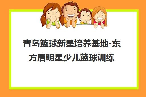 青岛篮球新星培养基地-东方启明星少儿篮球训练营