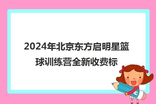 2024年北京东方启明星篮球训练营全新收费标准