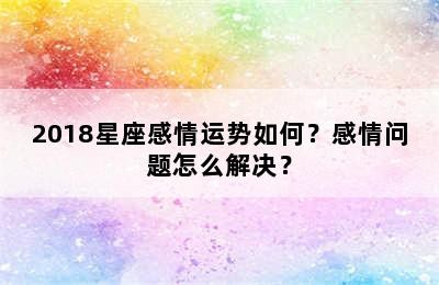 2018星座感情运势如何？感情问题怎么解决？