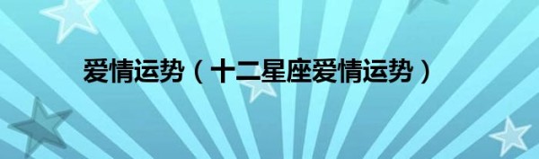爱情运势（十二星座爱情运势）