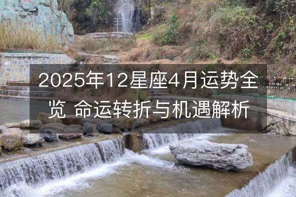 2025年12星座4月运势全览 命运转折与机遇解析