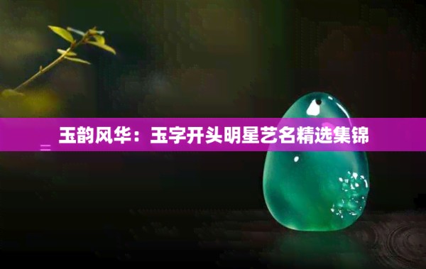 玉韵风华：玉字开头明星艺名精选集锦