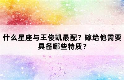 什么星座与王俊凯最配？嫁给他需要具备哪些特质？
