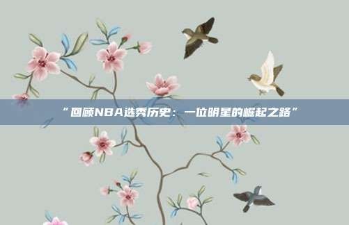 “回顾NBA选秀历史:一位明星的崛起之路”