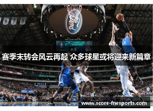赛季末转会风云再起 众多球星或将迎来新篇章