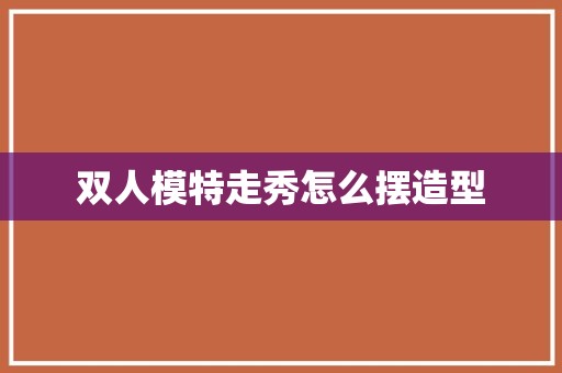 双人模特走秀怎么摆造型
