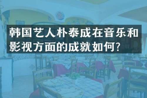 韩国艺人朴泰成在音乐和影视方面的成就如何？
