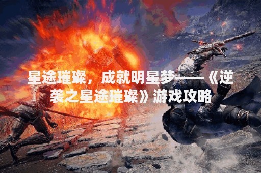 星途璀璨，成就明星梦——《逆袭之星途璀璨》游戏攻略