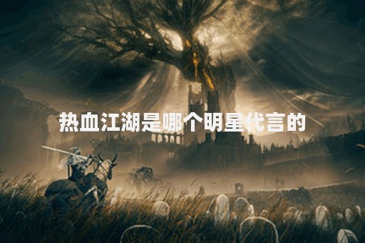 热血江湖是哪个明星代言的