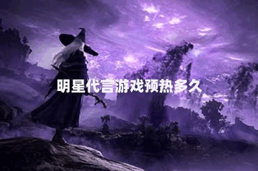明星代言游戏预热多久