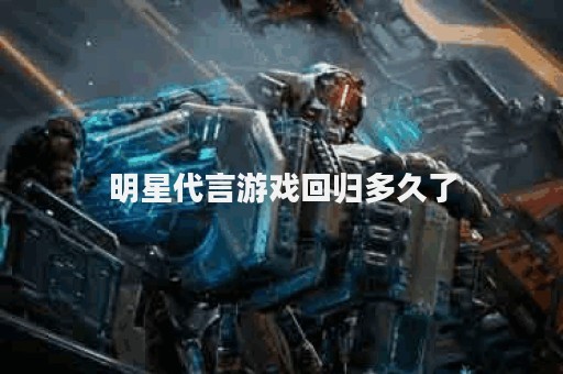 明星代言游戏回归多久了