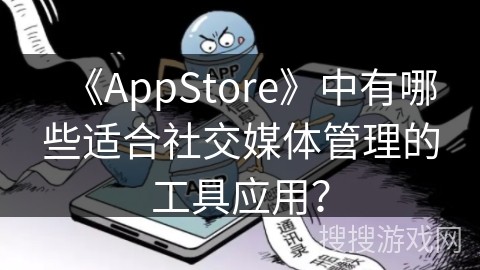 《AppStore》中有哪些适合社交媒体管理的工具应用？