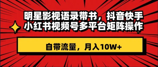 （8275期）明星影视语录带书 抖音快手小红书视频号多平台矩阵操作，自带流量 月入10W+-云壹网创