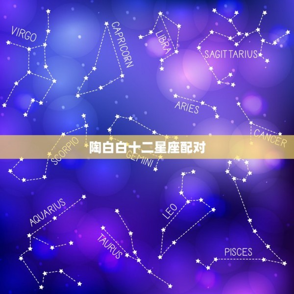 陶白白十二星座配对，十二星座配对表 第1张