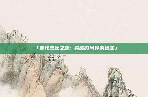 「百代篮球之魂: 突破时尚界的标志」