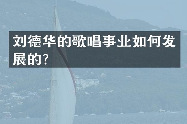 刘德华的歌唱事业如何发展的？