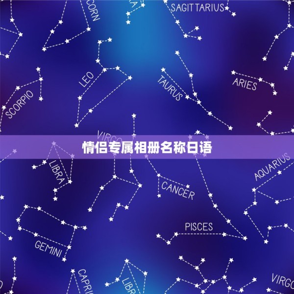 情侣专属相册名称日语,形容情侣的相册名字有哪些?