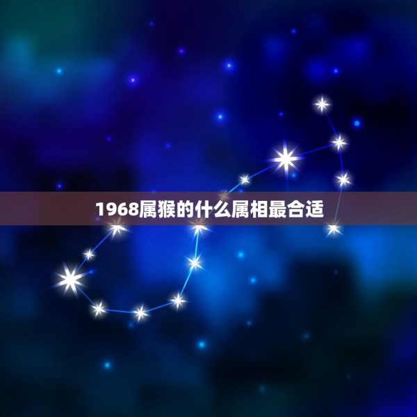 1968属猴的什么属相最合适,68年属猴的和什么属相最配