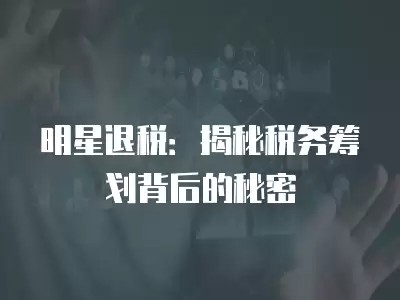 明星退税:揭秘税务筹划背后的秘密