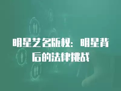 明星艺名版权:明星背后的法律挑战