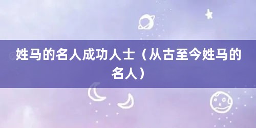 姓马的名人成功人士（从古至今姓马的名人）