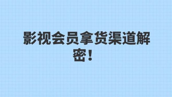影视会员拿货渠道解密！