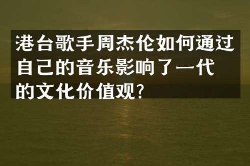 港台歌手周杰伦如何通过自己的音乐影响了一代人的文化价值观？
