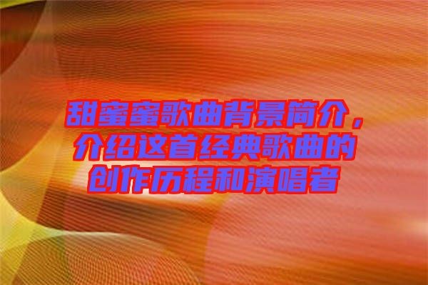 甜蜜蜜歌曲背景简介，介绍这首经典歌曲的创作历程和演唱者