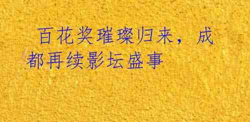  百花奖璀璨归来，成都再续影坛盛事