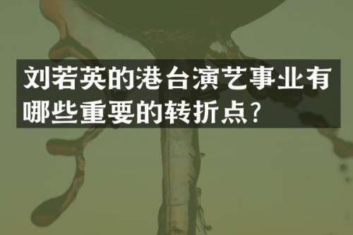 刘若英的港台演艺事业有哪些重要的转折点？