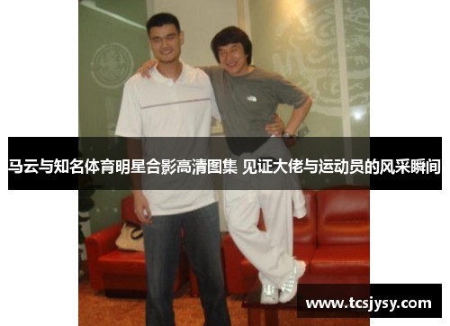 马云与知名体育明星合影高清图集 见证大佬与运动员的风采瞬间