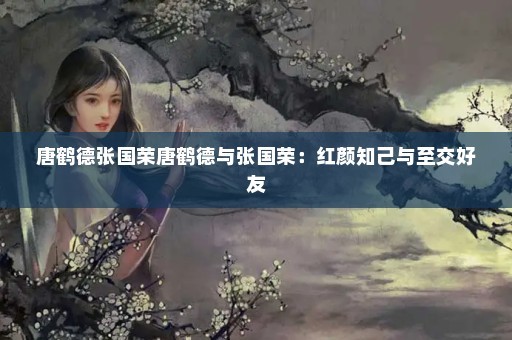 唐鹤德张国荣唐鹤德与张国荣：红颜知己与至交好友