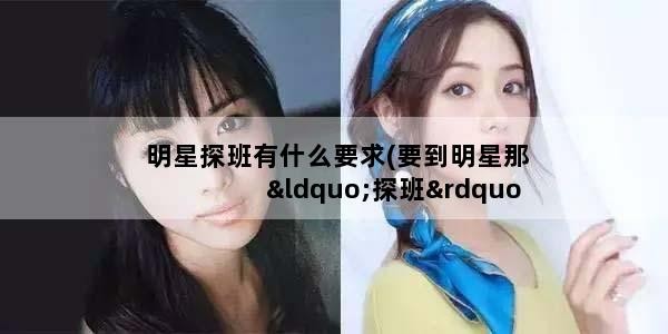明星探班有什么要求(要到明星那“探班”,有什么条件吗)