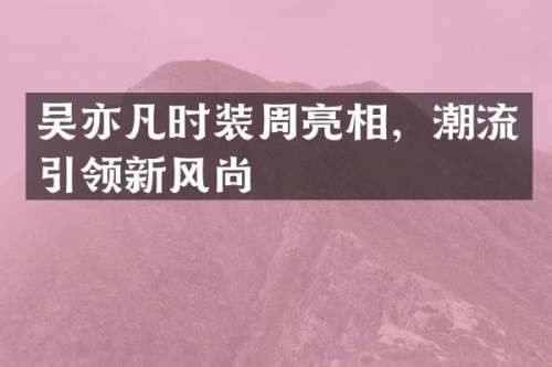 吴亦凡时装周亮相，潮流引领新风尚