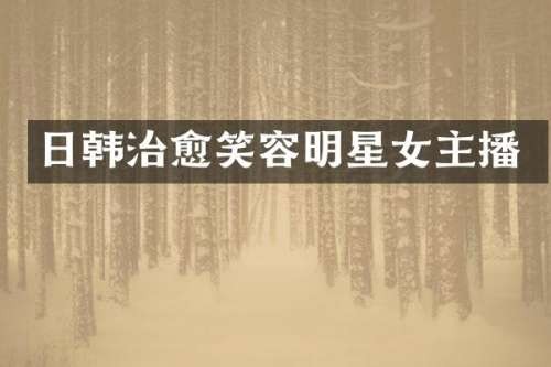 日韩治愈笑容明星女主播