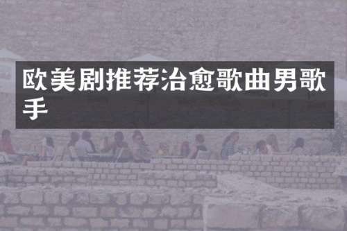 欧美剧推荐治愈歌曲男歌手
